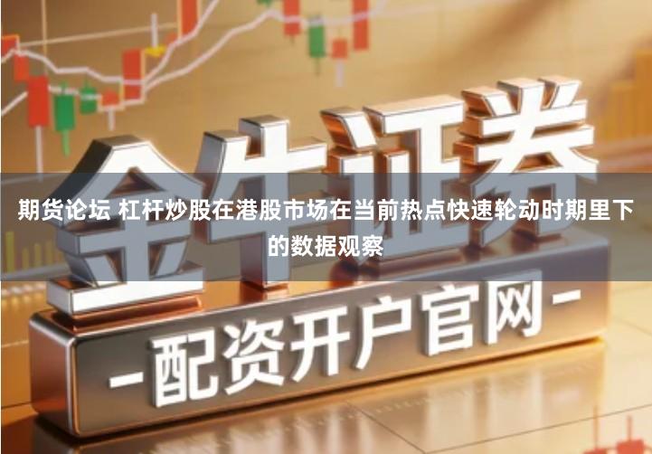 期货论坛 杠杆炒股在港股市场在当前热点快速轮动时期里下的数据观察