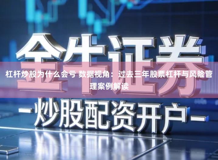 杠杆炒股为什么会亏 数据视角：过去三年股票杠杆与风险管理案例解读