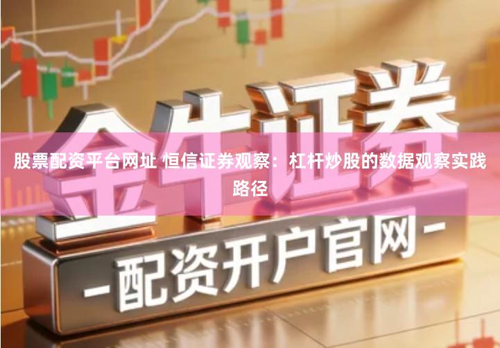 股票配资平台网址 恒信证券观察：杠杆炒股的数据观察实践路径