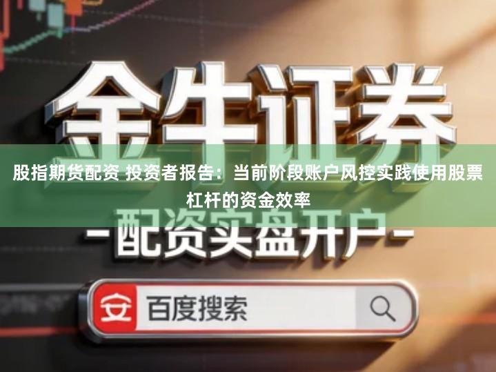 股指期货配资 投资者报告：当前阶段账户风控实践使用股票杠杆的资金效率