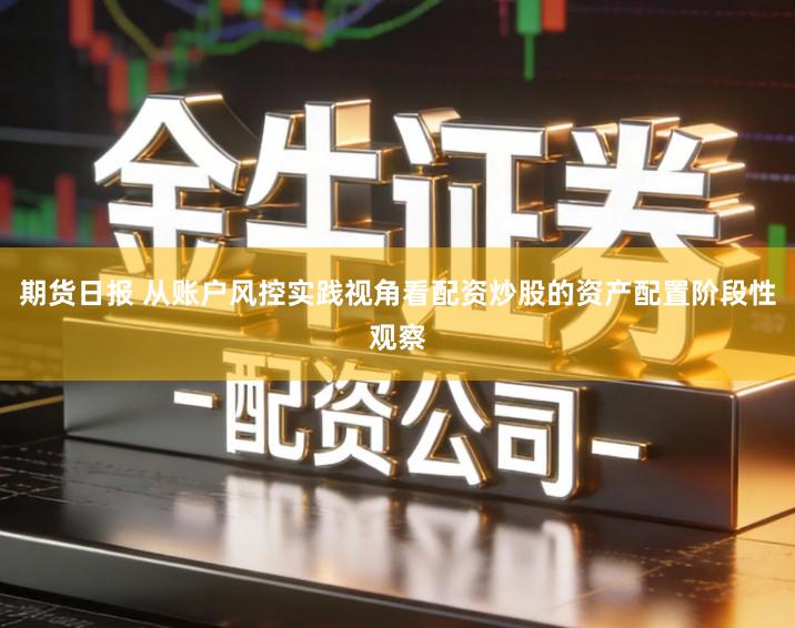 期货日报 从账户风控实践视角看配资炒股的资产配置阶段性观察