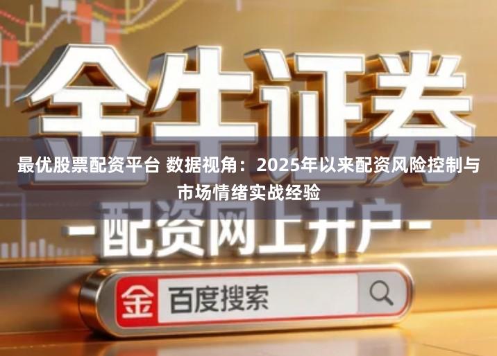 最优股票配资平台 数据视角：2025年以来配资风险控制与市场情绪实战经验