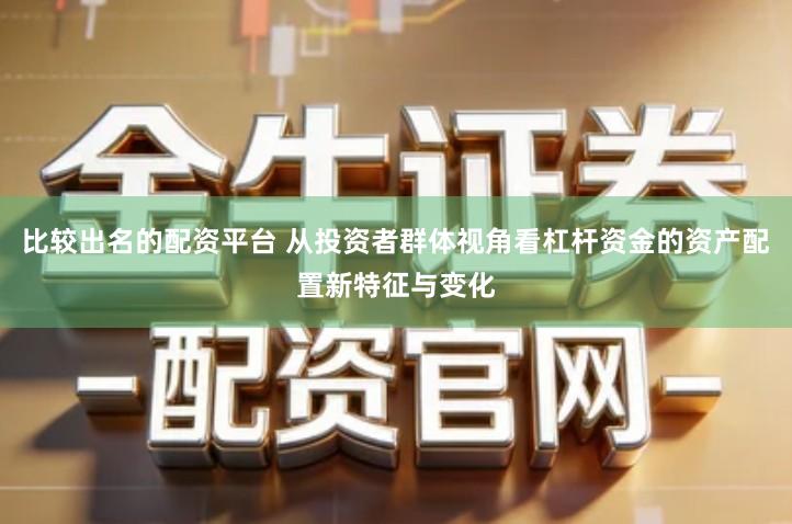比较出名的配资平台 从投资者群体视角看杠杆资金的资产配置新特征与变化