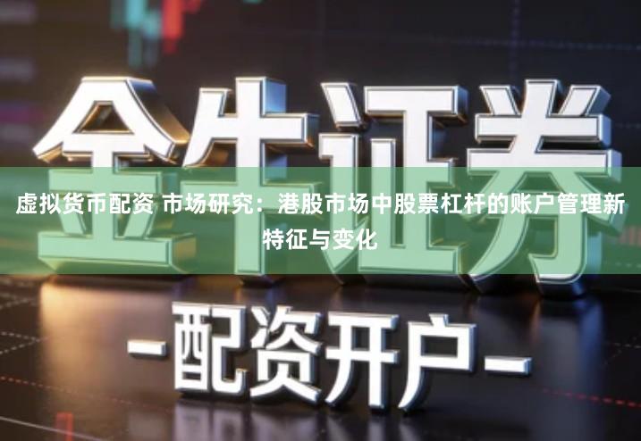 虚拟货币配资 市场研究：港股市场中股票杠杆的账户管理新特征与变化