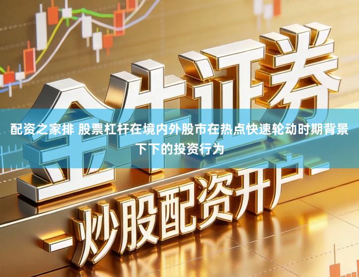 配资之家排 股票杠杆在境内外股市在热点快速轮动时期背景下下的投资行为