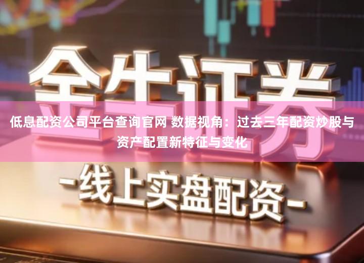 低息配资公司平台查询官网 数据视角：过去三年配资炒股与资产配置新特征与变化