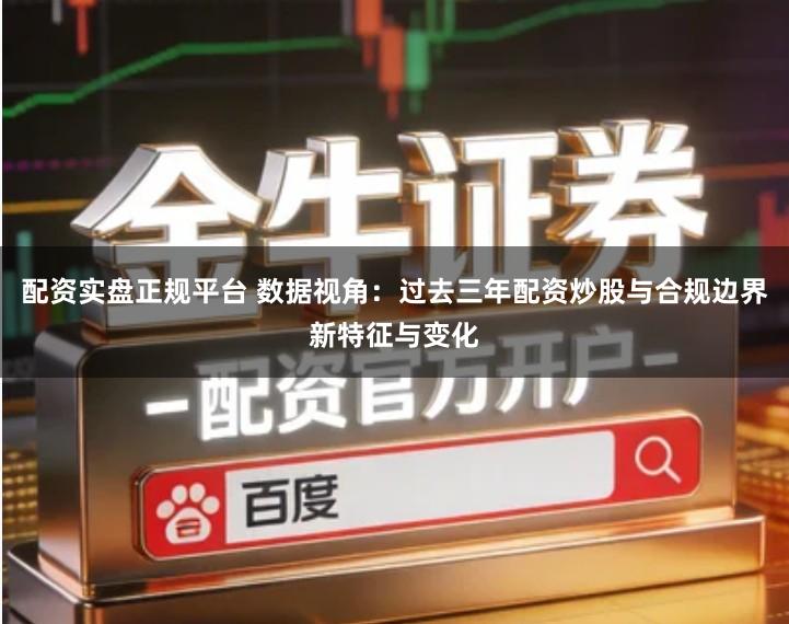 配资实盘正规平台 数据视角：过去三年配资炒股与合规边界新特征与变化