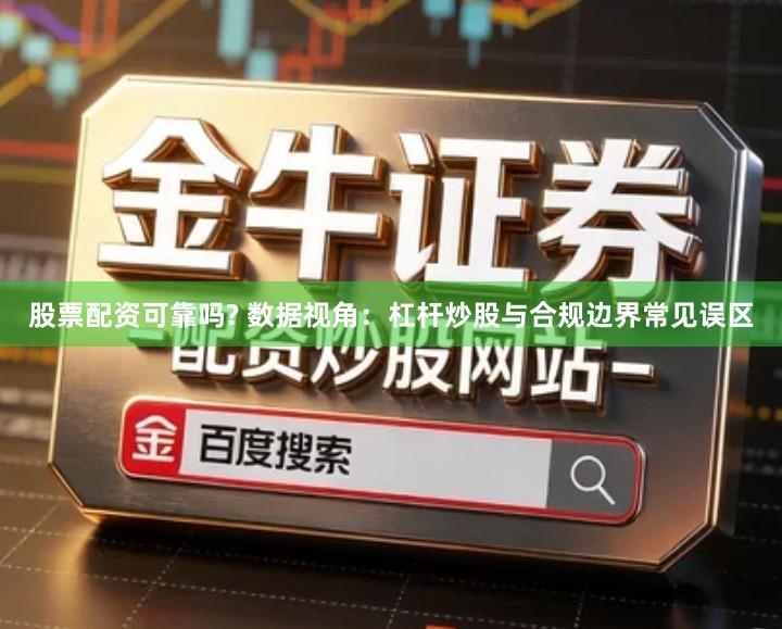 股票配资可靠吗? 数据视角：杠杆炒股与合规边界常见误区