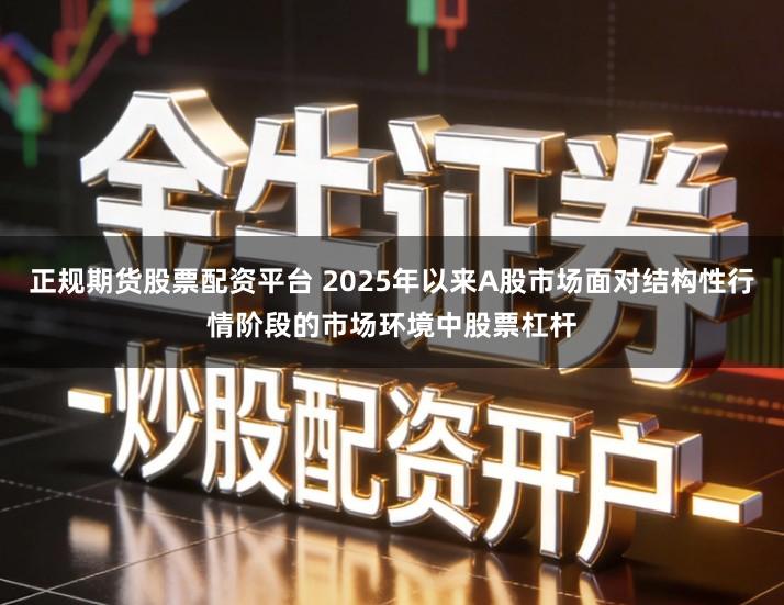 正规期货股票配资平台 2025年以来A股市场面对结构性行情阶段的市场环境中股票杠杆
