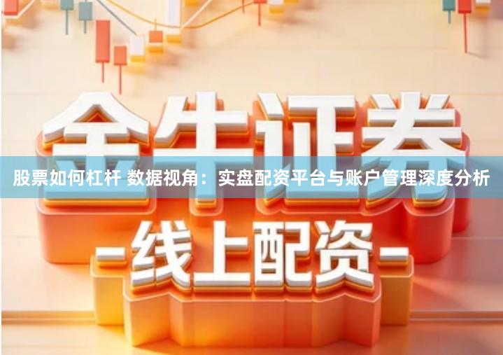 股票如何杠杆 数据视角：实盘配资平台与账户管理深度分析