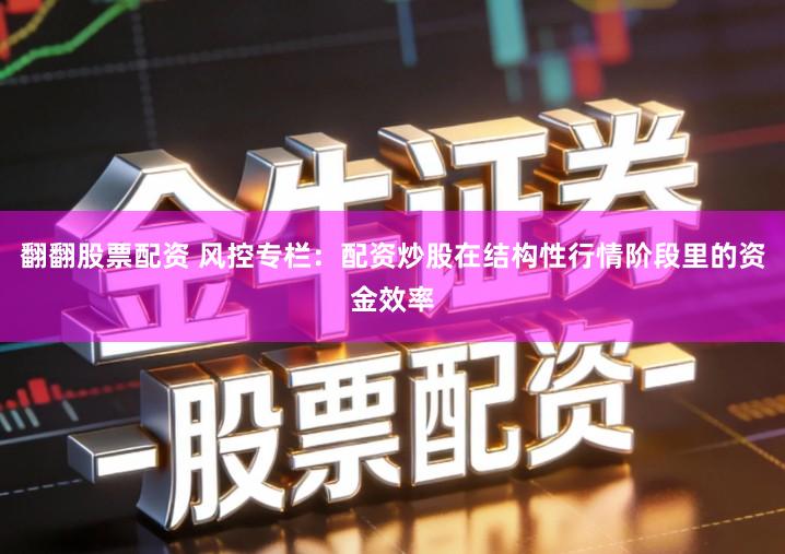 翻翻股票配资 风控专栏：配资炒股在结构性行情阶段里的资金效率