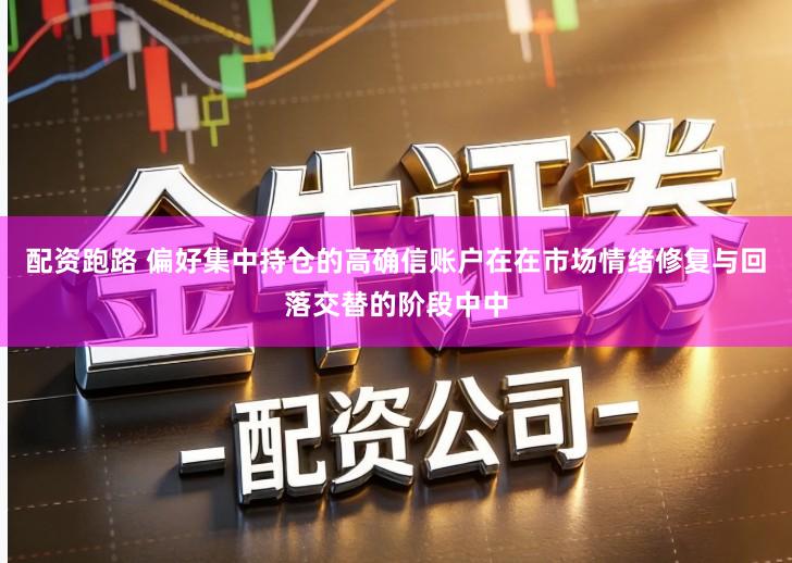 配资跑路 偏好集中持仓的高确信账户在在市场情绪修复与回落交替的阶段中中