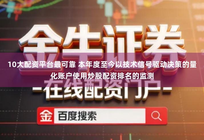 10大配资平台最可靠 本年度至今以技术信号驱动决策的量化账户使用炒股配资排名的监测