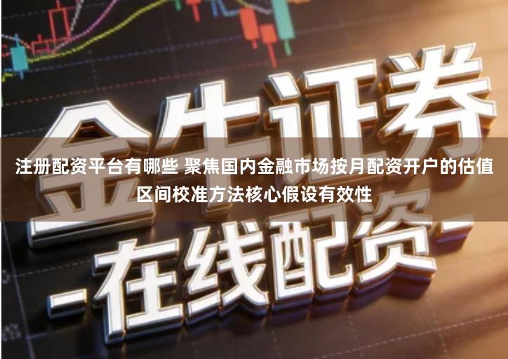 注册配资平台有哪些 聚焦国内金融市场按月配资开户的估值区间校准方法核心假设有效性