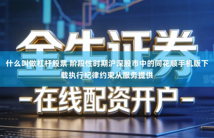 什么叫做杠杆股票 阶段性时期沪深股市中的同花顺手机版下载执行纪律约束从服务提供