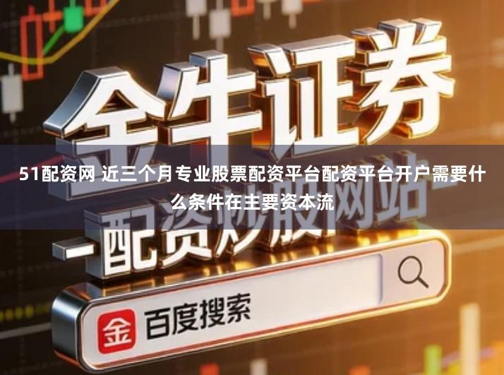 51配资网 近三个月专业股票配资平台配资平台开户需要什么条件在主要资本流