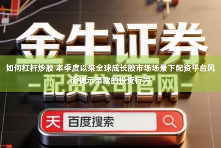 如何杠杆炒股 本季度以来全球成长股市场场景下配资平台风险提示条款的投资行为