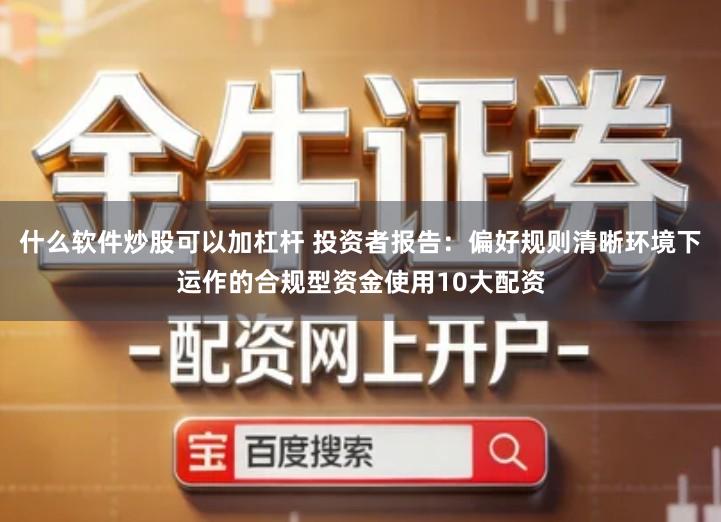 什么软件炒股可以加杠杆 投资者报告：偏好规则清晰环境下运作的合规型资金使用10大配资